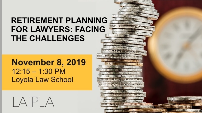 LAIPLA luncheon: Retirement Planning for Lawyers: Facing the Challenges. November 8, 2019, Loyola Law School