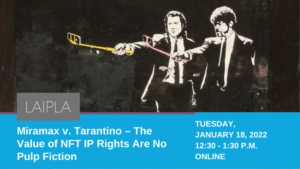 LAIPLA Winter Copyright Program: Miramax v. Tarantino - The Value of NFT IP Rights Are No Pulp Fiction. Tuesday, January 18, 2022, 11:00 am - 12:00 pm