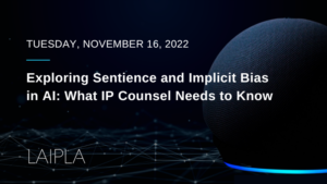 Exploring Sentience and Implicit Bias in AI: What IP Counsel Needs to Know - Thursday, November 16, 2022 - Zoom Webinar
