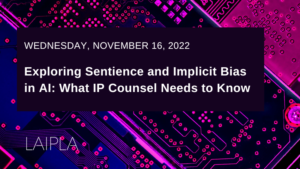 Exploring Sentience and Implicit Bias in AI: What IP Counsel Needs to Know - Wednesday, November 16, 2022 - Zoom Webinar