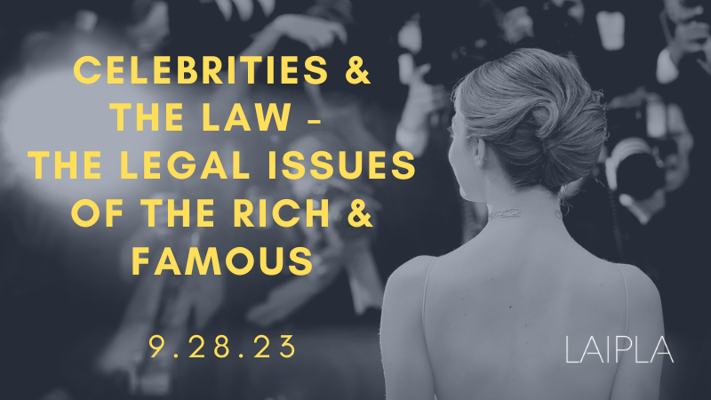 LAIPLA Celebrities and the Law - Legal Issues of the Rich and Famous. September 28, 2023, Goodwin Procter LLP, Santa Monica, CA