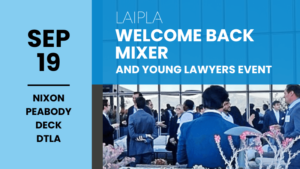 LAIPLA Welcome Back Mixer and Young Lawyers event. September 19, 2023, YL event at 5:15 pm, Mixer at 6:00 pm. Nixon Peabody Deck, Los Angeles, CA