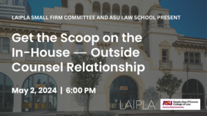 LAIPLA Small Firm Spring 2024 Get the Scoop on the In-House--Outside Counsel Relationship | Thursday, May 2, 2024, 6:00-9:00 PM