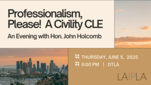 Professionalism Please! A Civility CLE - An Evening With Hon. John Holcomb. Thursday, June 5, 2025, 6:00 PM, DTLA