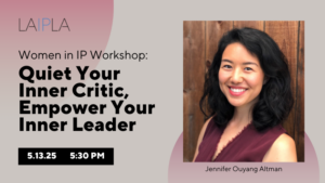 LAIPLA Women in IP Workshop: Quiet Your Inner Critic, Empower Your Inner Leader. With Jennifer Ouyang Altman, Tuesday, May 13, 2025, 6:00 pm, at Nixon Peabody in Los Angeles