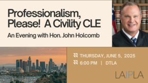 Professionalism Please! A Civility CLE - An Evening With Hon. John Holcomb. Thursday, June 5, 2025, 6:00 PM, DTLA